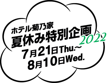 ホテル菊乃家夏休み特別企画2022 7月21日Thu.～8月10日Wed.